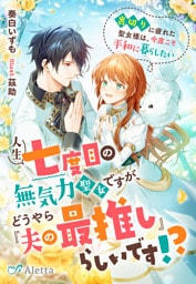 人生七度目の無気力聖女ですが、どうやら『夫の最推し』らしいです！？～裏切りに疲れた聖女様は、今度こそ平和に暮らしたい～