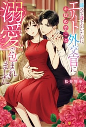 諦めて身を引いたのに、エリート外交官にお腹の子ごと溺愛で包まれました