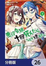 悪役令嬢、十回死んだらなんか壊れた。【分冊版】　26