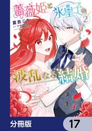 薔薇姫と氷皇子の波乱なる結婚【分冊版】　17