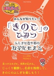 みんなが知りたい！ 「きのこ」のひみつ ふしぎな色や形のなぞにせまる