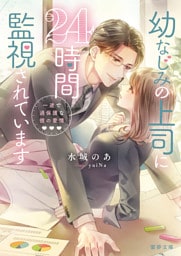 幼なじみの上司に24時間監視されています　一途で過保護な彼の愛情【dエディション】
