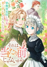 それは当たり前じゃないから　宰相室文官と侍女、苦く甘い恋で大人になる