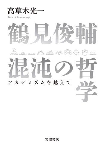 鶴見俊輔　混沌の哲学　アカデミズムを越えて