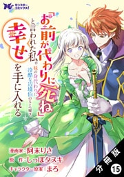 「お前が代わりに死ね」と言われた私。妹の身代わりに冷酷な辺境伯のもとへ嫁ぎ、幸せを手に入れる（コミック） 分冊版 15
