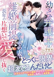 幼なじみ弁護士は離婚前提かりそめ妻を長年の片想いで愛し抜く