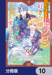 追放されたドラゴン好き令嬢は、北方辺境伯の愛に気づかない【分冊版】　10