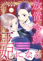 放置令嬢、王妃になる～7年放っておかれて婚約破棄の予定が、なぜか求愛されています～8