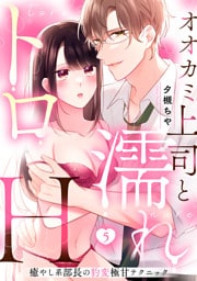 【ラブパルフェ】オオカミ上司と濡れトロH～癒やし系部長の豹変極甘テクニック　5