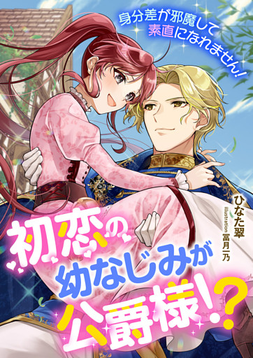 初恋の幼なじみが公爵様！？ 身分差が邪魔して素直になれません！