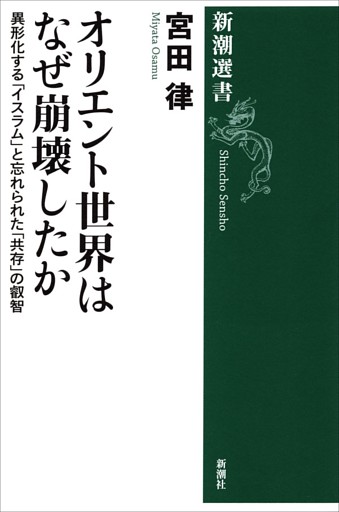 オリエント世界はなぜ崩壊したか—異形化する「イスラム」と忘れられた「共存」の叡智—（新潮選書）