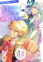 あと3秒待ってやる！傲慢王子は元婚約者に謝罪を要求します～え？俺が悪いんですか？～【第15話】（エンジェライトコミックス）
