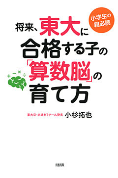 小学生の親必読 将来、東大に合格する子の「算数脳」の育て方（大和出版）