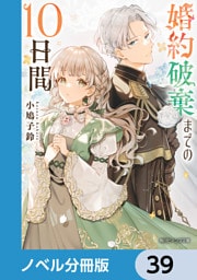 婚約破棄までの10日間【ノベル分冊版】　39