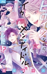 ヒロインなのに、イケメンアイドル♂になりました！？【電子版限定カラーイラスト特典付き】（６）