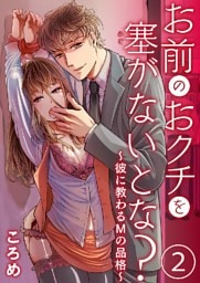 お前のおクチを塞(ふさ)がないとな？～彼に教わるMの品格～ 2巻