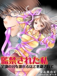 監禁された私―全部の穴を壊れるほど悪戯されて―