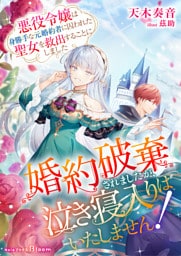 婚約破棄されましたが、泣き寝入りはいたしません！～悪役令嬢は身勝手な元婚約者に囚われた聖女を救出することにしました～