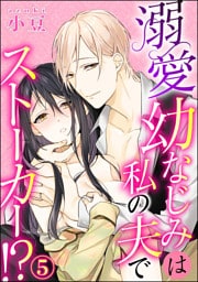 【dブック特別版】溺愛幼なじみは私の夫でストーカー！？（分冊版）　【第5話】