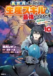 異世界で手に入れた生産スキルは最強だったようです。　～創造＆器用のWチートで無双する～　10