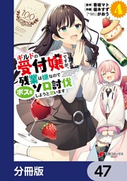 ギルドの受付嬢ですが、残業は嫌なのでボスをソロ討伐しようと思います【分冊版】　47