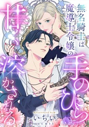 無名騎士は魔導士令嬢の手のひらに甘く溶かされる