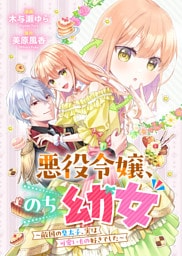 悪役令嬢、のち幼女　～敵国の皇太子、実は可愛いもの好きでした～