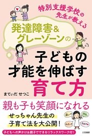 特別支援学校の先生が教える　発達障害＆グレーゾーンの子どもの才能を伸ばす育て方