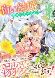 白い結婚辺境スローライフを目指していたのに、なぜか溺愛されてます！