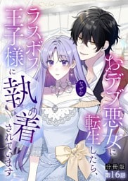 【分冊版】16.おデブ悪女に転生したら、なぜかラスボス王子様に執着されています