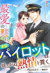 ようやく手にした最愛の妻に、凄腕パイロットは揺るがぬ熱情を貫く