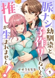 脈ナシ幼馴染と子作りしないと、推しが生まれません！１