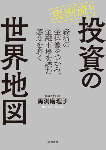 馬渕流！投資の世界地図　経済の全体像をつかみ、金融市場を読む感度を磨く