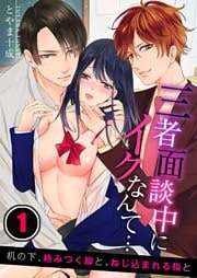 三者面談中にイクなんて…机の下、絡みつく脚と、ねじ込まれる指と（１）【合本版】