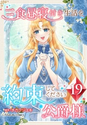 三食昼寝付き生活を約束してください、公爵様 【電子単行本版】 第19巻