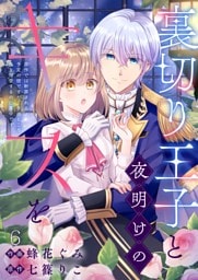 裏切り王子と夜明けのキスを 原作では断罪される予定の彼ですが、今のところ私を溺愛するのに夢中です(6)