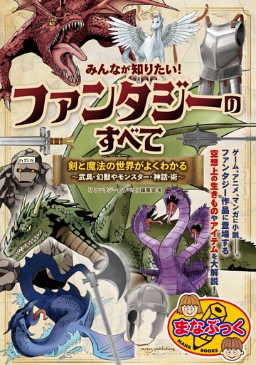 みんなが知りたい！ ファンタジーのすべて 剣と魔法の世界がよくわかる ～武具・幻獣やモンスター・神話・術～