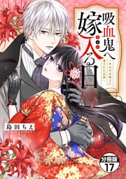 吸血鬼へ嫁入る日～少女が冷酷夫に愛された記録～　分冊版（１７）