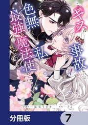 このキスは事故なのに色無しの私がなぜか最強の魔法使いにとらわれてます【分冊版】　7