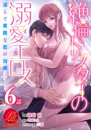 絶倫ドクターの溺愛エロス 〜淫らで素敵な恋の治療〜【原作者書き下ろしSS付き】　6巻