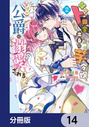 ド田舎出身の芋令嬢、なぜか公爵に溺愛される【分冊版】　14
