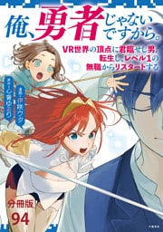 【分冊版】俺、勇者じゃないですから。〜VR世界の頂点に君臨せし男。転生し、レベル１の無職からリスタートする〜(94)