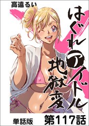 はぐれアイドル地獄変【単話版】 第117話