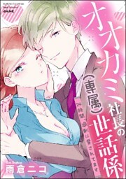 オオカミ社長の(専属)世話係 24時間、過剰に愛されてます【描き下ろし漫画付】