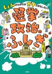 選挙・政治のふしぎ　～しくみがわかればガチでおもしろい！～