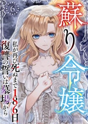 蘇り令嬢　～私が再び死ぬまで186日、復讐の誓いは墓場から～ 6巻