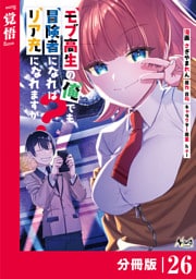 モブ高生の俺でも冒険者になればリア充になれますか？ 【分冊版】（ノヴァコミックス）２６