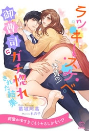 【全1-6セット】ラッキースケベ体質の御曹司にガチ惚れされた結果【イラスト付】