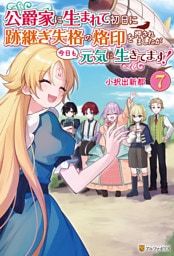 公爵家に生まれて初日に跡継ぎ失格の烙印を押されましたが今日も元気に生きてます！７