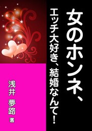 女のホンネ、エッチ大好き、結婚なんて！